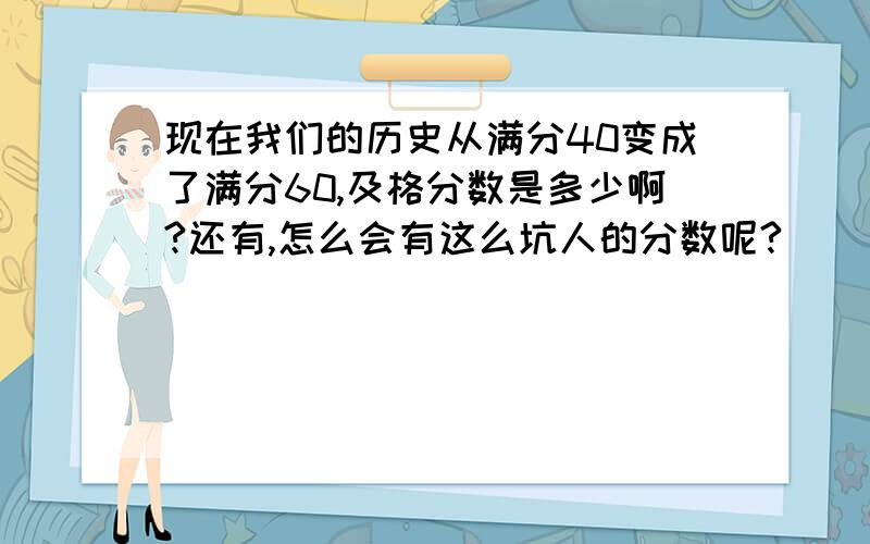 现在我们的历史从满分40变成了满分60,及格分数是多少啊?还有,怎么会有这么坑人的分数呢?