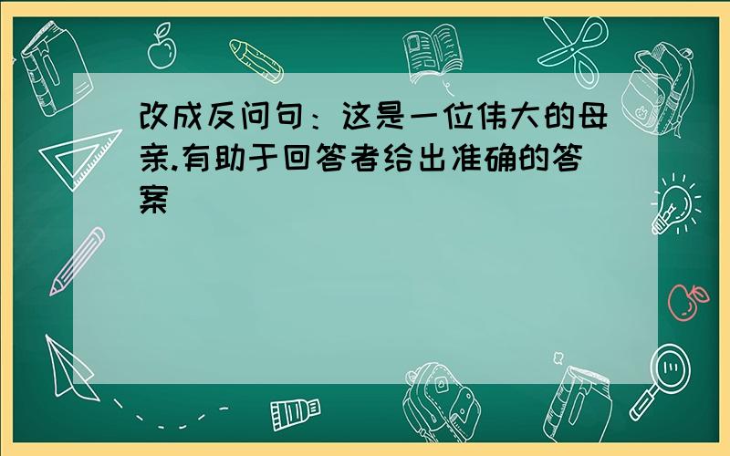 改成反问句：这是一位伟大的母亲.有助于回答者给出准确的答案