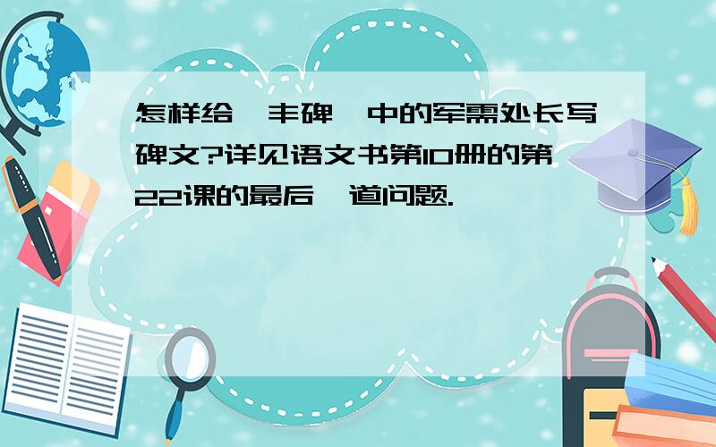 怎样给《丰碑》中的军需处长写碑文?详见语文书第10册的第22课的最后一道问题.