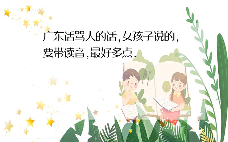 广东话骂人的话,女孩子说的,要带读音,最好多点.