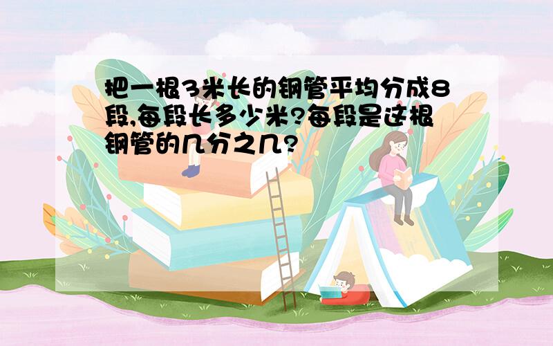 把一根3米长的钢管平均分成8段,每段长多少米?每段是这根钢管的几分之几?