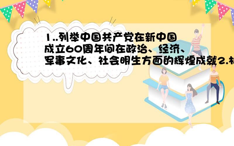 1..列举中国共产党在新中国成立60周年间在政治、经济、军事文化、社会明生方面的辉煌成就2.材料是：看太平天国,地产阶级,洋务派,资产阶级维新派,资产阶级革命派··· 分析以上阶级派别