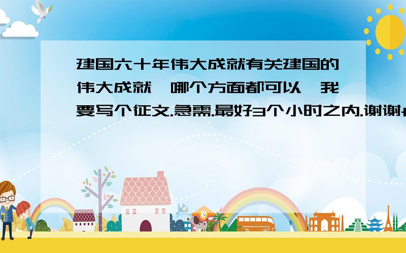 建国六十年伟大成就有关建国的伟大成就,哪个方面都可以,我要写个征文.急需.最好3个小时之内.谢谢f1359816 ,arglywolg 的答案、、