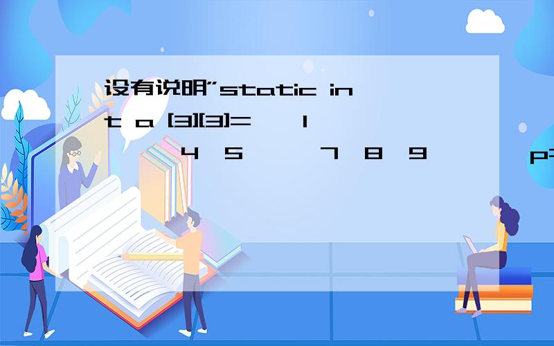 设有说明”static int a [3][3]={{1},{4,5},{7,8,9}},*p=a[2];”,则*(p-2)的值为_