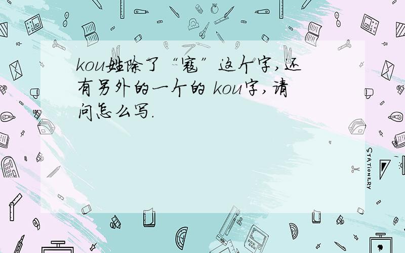 kou姓除了“寇”这个字,还有另外的一个的 kou字,请问怎么写.