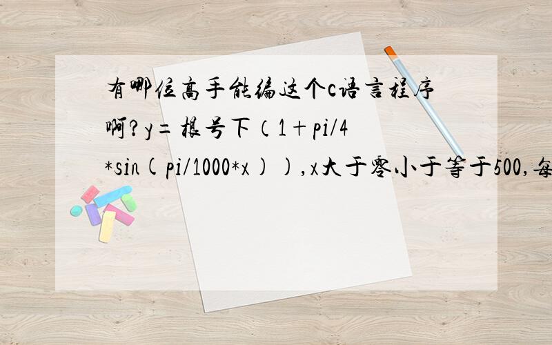 有哪位高手能编这个c语言程序啊?y=根号下（1+pi/4*sin(pi/1000*x)),x大于零小于等于500,每一个x对应一个y,求和