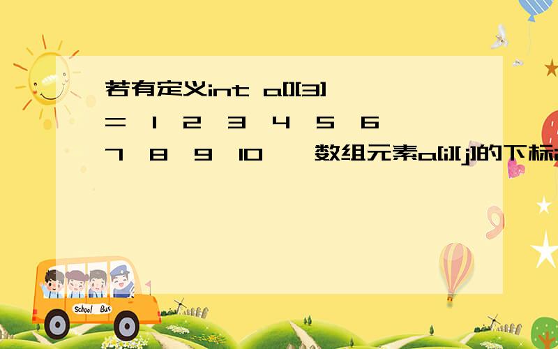 若有定义int a[][3]={1,2,3,4,5,6,7,8,9,10},数组元素a[i][j]的下标i,j的取值范围是()0≦i≦3,0≦j≦2,为什么