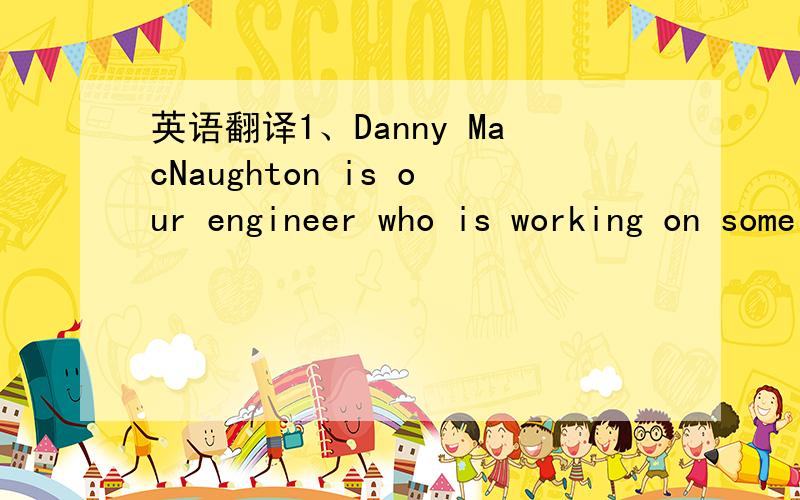 英语翻译1、Danny MacNaughton is our engineer who is working on some auto screw fastening process development.Danny may have some technical questions to your product.I am copying Danny in this email loop.2、I am working with our engineering team