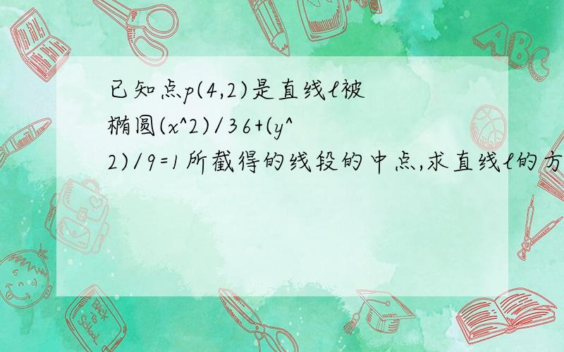 已知点p(4,2)是直线l被椭圆(x^2)/36+(y^2)/9=1所截得的线段的中点,求直线l的方程.