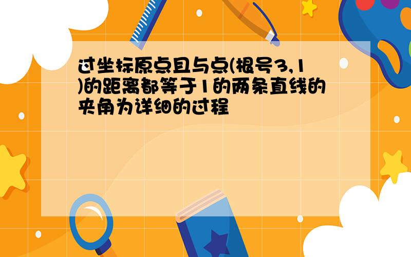 过坐标原点且与点(根号3,1)的距离都等于1的两条直线的夹角为详细的过程