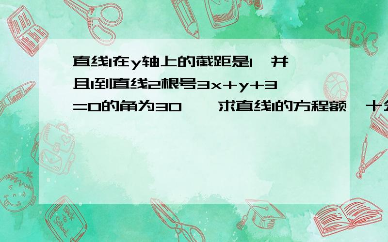 直线l在y轴上的截距是1,并且l到直线2根号3x+y+3=0的角为30°,求直线l的方程额,十分困扰我=_=~