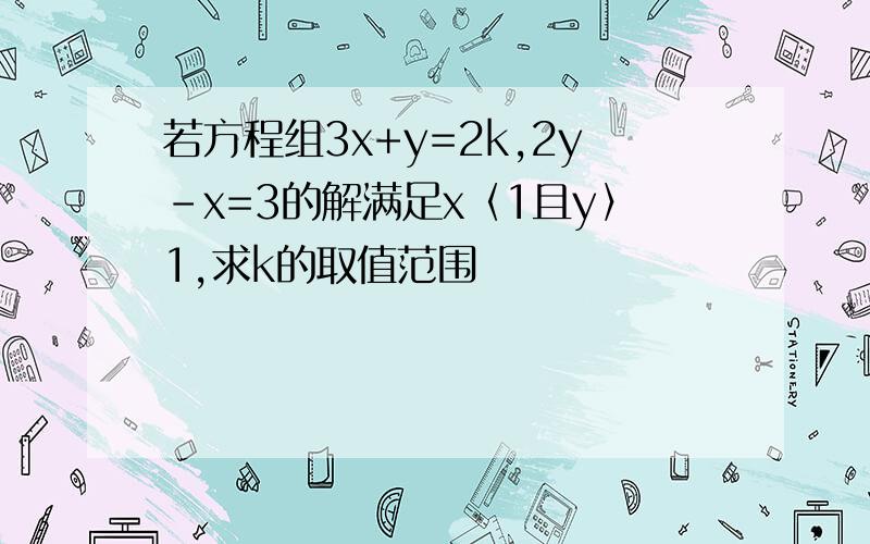 若方程组3x+y=2k,2y-x=3的解满足x〈1且y〉1,求k的取值范围