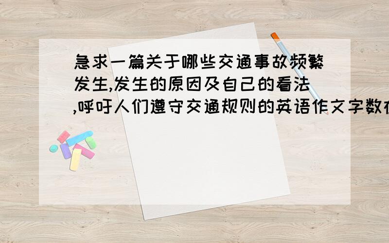 急求一篇关于哪些交通事故频繁发生,发生的原因及自己的看法,呼吁人们遵守交通规则的英语作文字数在100字左右