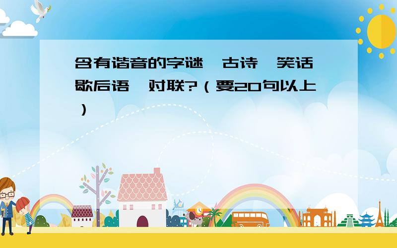 含有谐音的字谜、古诗、笑话、歇后语、对联?（要20句以上）