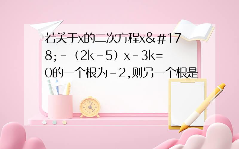 若关于x的二次方程x²-（2k-5）x-3k=0的一个根为-2,则另一个根是