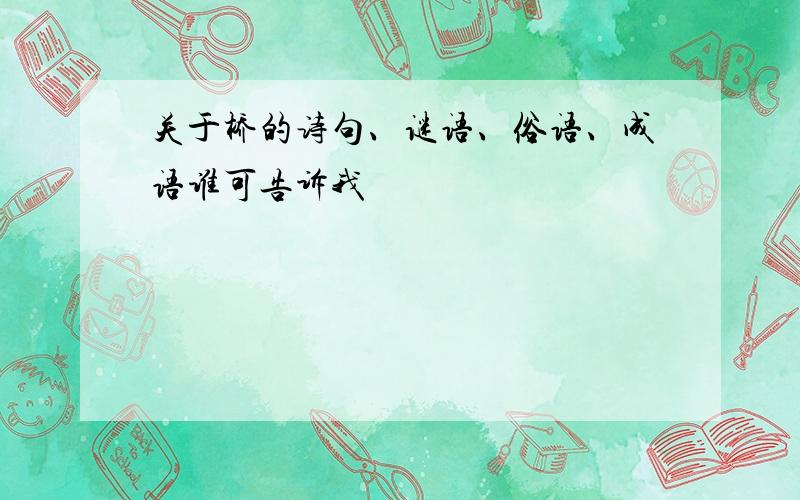 关于桥的诗句、谜语、俗语、成语谁可告诉我