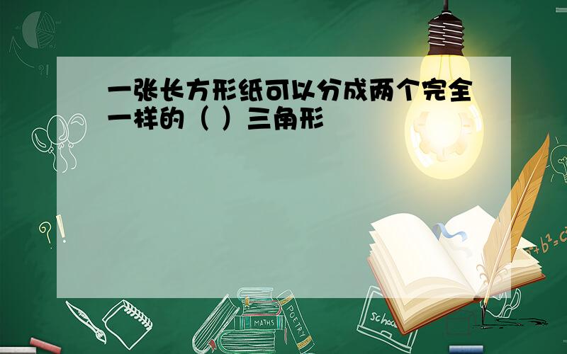 一张长方形纸可以分成两个完全一样的（ ）三角形