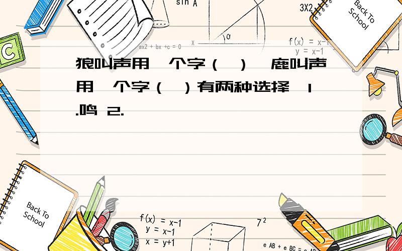 狼叫声用一个字（ ）,鹿叫声用一个字（ ）有两种选择,1.鸣 2.嗥