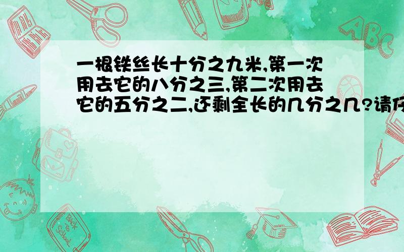 一根铁丝长十分之九米,第一次用去它的八分之三,第二次用去它的五分之二,还剩全长的几分之几?请仔细一点回答!