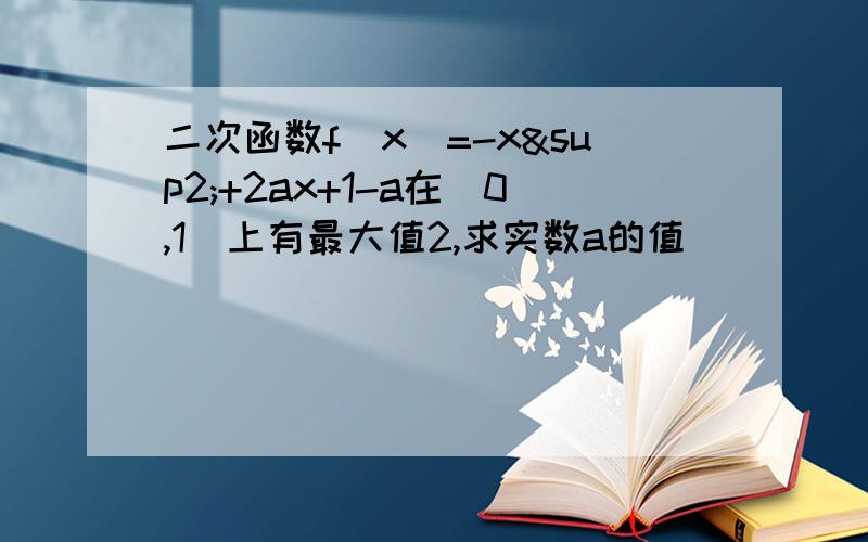 二次函数f(x)=-x²+2ax+1-a在[0,1]上有最大值2,求实数a的值