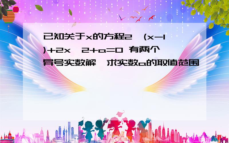 已知关于x的方程2^(x-1)+2x^2+a=0 有两个异号实数解,求实数a的取值范围