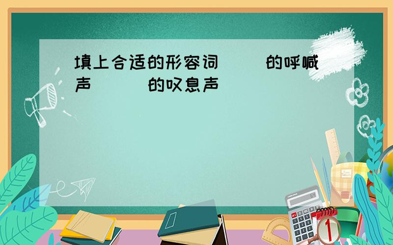 填上合适的形容词( )的呼喊声 ( )的叹息声