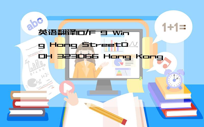 英语翻译10/F 9 Wing Hong StreetDOH 323066 Hong Kong