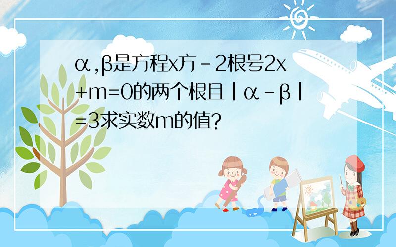 α,β是方程x方-2根号2x+m=0的两个根且|α-β|=3求实数m的值?