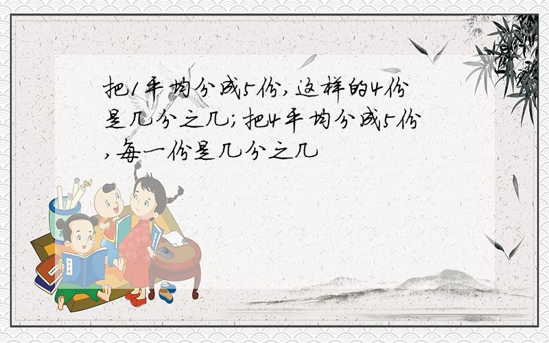 把1平均分成5份,这样的4份是几分之几；把4平均分成5份,每一份是几分之几