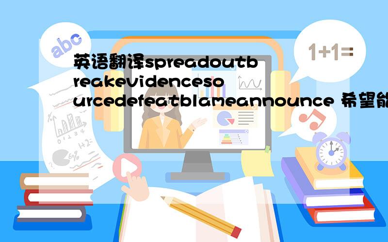 英语翻译spreadoutbreakevidencesourcedefeatblameannounce 希望能带中文翻译谢谢