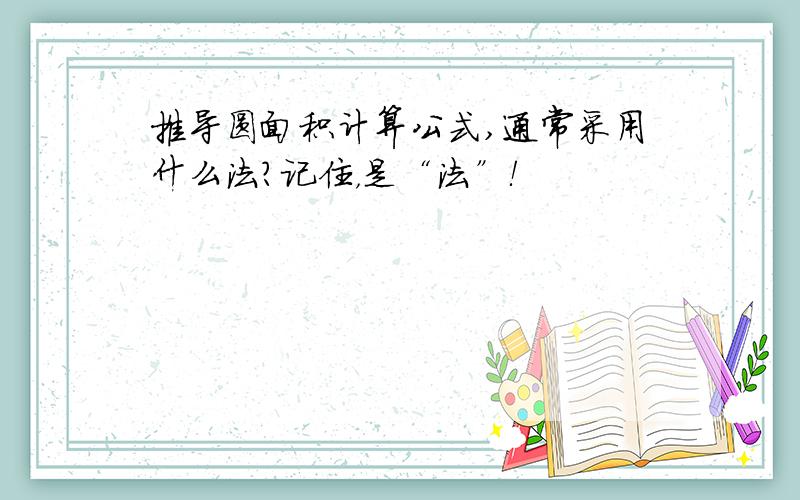 推导圆面积计算公式,通常采用什么法?记住，是“法”！