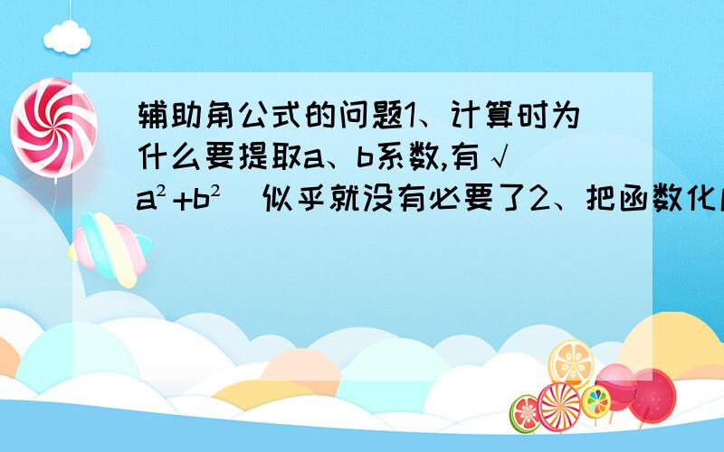 辅助角公式的问题1、计算时为什么要提取a、b系数,有√(a²+b²)似乎就没有必要了2、把函数化成正余弦时“√(a²+b²)sin(x+φ) “里φ的正负号由什么决定?