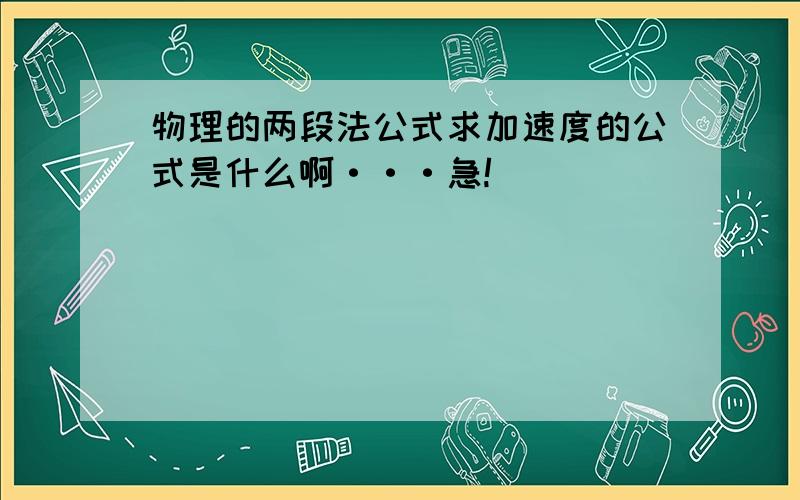 物理的两段法公式求加速度的公式是什么啊···急!