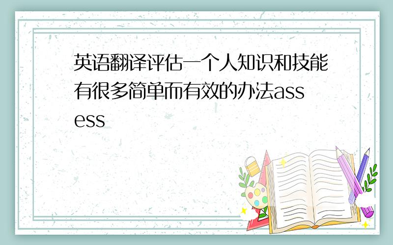 英语翻译评估一个人知识和技能有很多简单而有效的办法assess