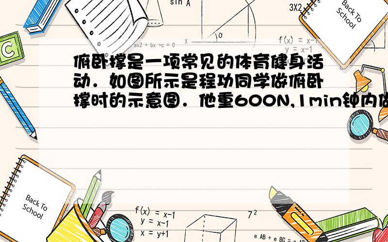 俯卧撑是一项常见的体育健身活动．如图所示是程功同学做俯卧撑时的示意图．他重600N,1min钟内做俯卧撑30个,每做一次肩膀升高40cm．程功同学身体可看做杠杆O为支点,A为重心,OA=1m,OB=1.5m．求