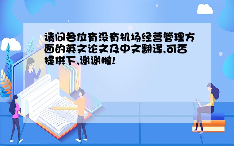 请问各位有没有机场经营管理方面的英文论文及中文翻译,可否提供下,谢谢啦!