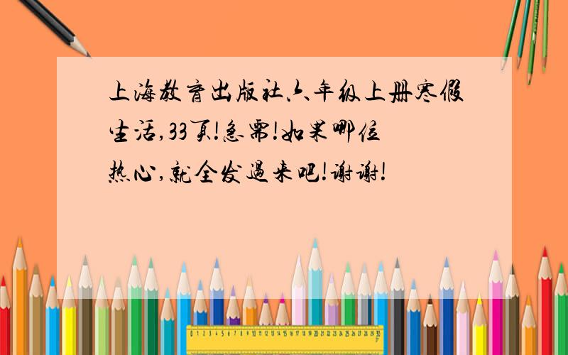 上海教育出版社六年级上册寒假生活,33页!急需!如果哪位热心,就全发过来吧!谢谢!