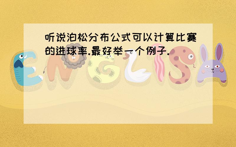 听说泊松分布公式可以计算比赛的进球率.最好举一个例子.