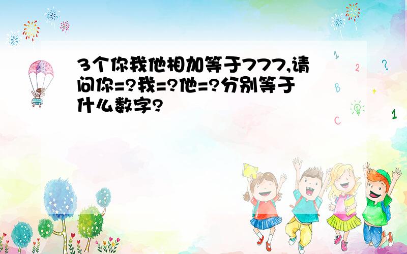 3个你我他相加等于777,请问你=?我=?他=?分别等于什么数字?