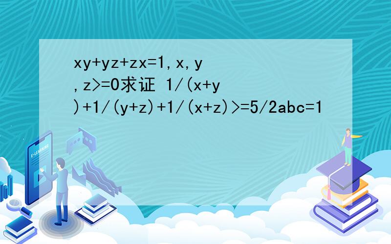xy+yz+zx=1,x,y,z>=0求证 1/(x+y)+1/(y+z)+1/(x+z)>=5/2abc=1