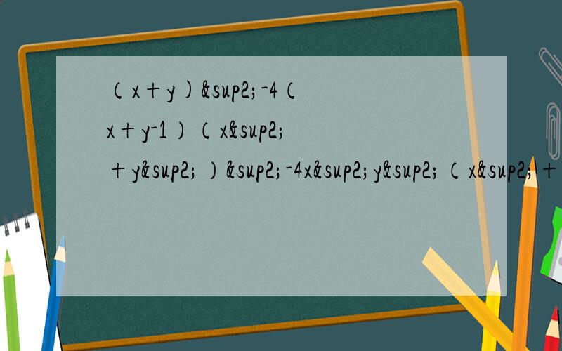 （x+y)²-4（x+y-1）（x²+y²）²-4x²y²（x²+2x)²+2(x²+2x)+1a²-b²-2a+19-6a-6b+a²+2ab+b²