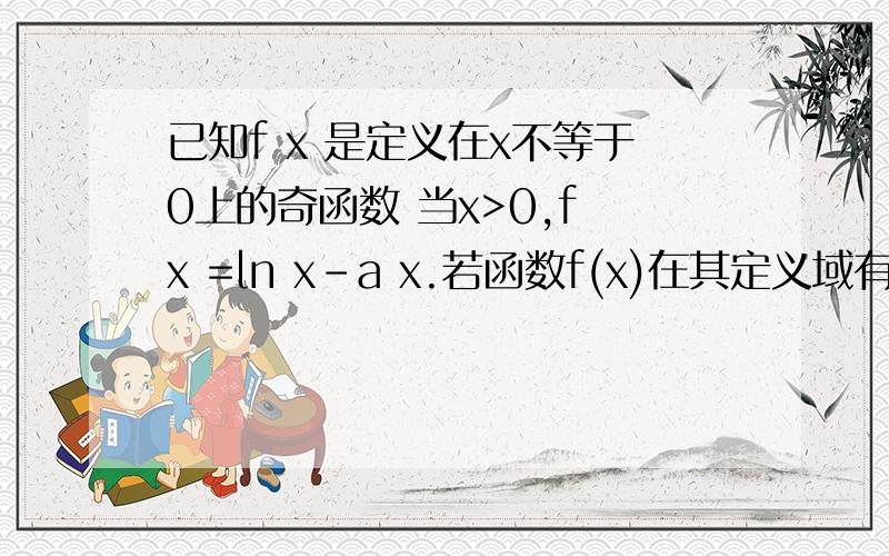 已知f x 是定义在x不等于0上的奇函数 当x>0,f x =ln x-a x.若函数f(x)在其定义域有且仅有四个不同的零点求实数a的取值范围是？