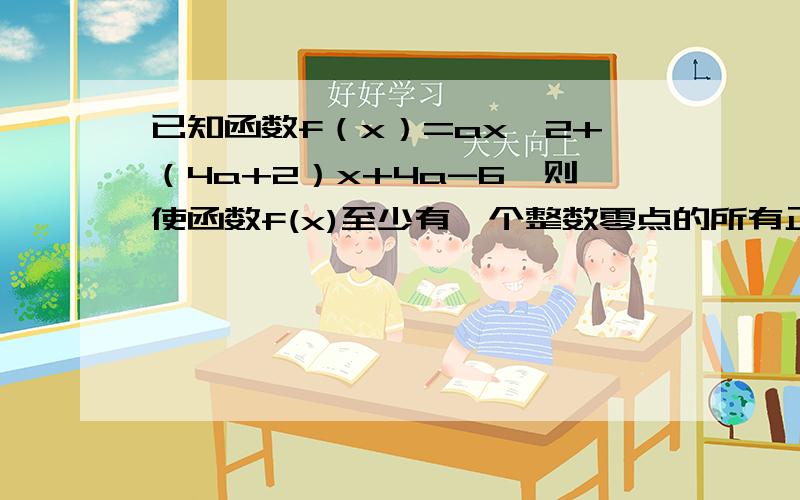 已知函数f（x）=ax^2+（4a+2）x+4a-6,则使函数f(x)至少有一个整数零点的所有正整数a的值之和等于