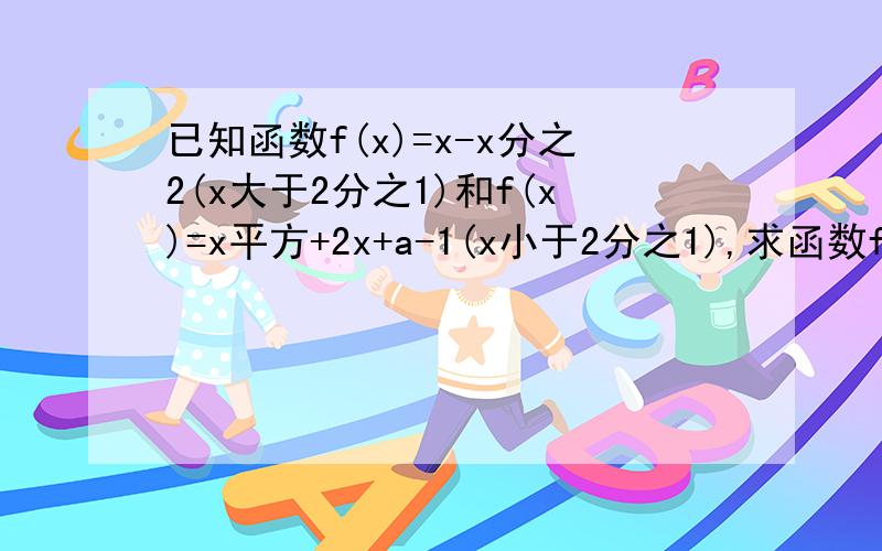 已知函数f(x)=x-x分之2(x大于2分之1)和f(x)=x平方+2x+a-1(x小于2分之1),求函数f(x)的零点