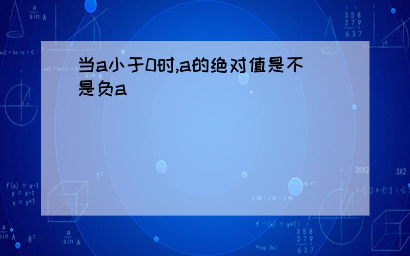 当a小于0时,a的绝对值是不是负a