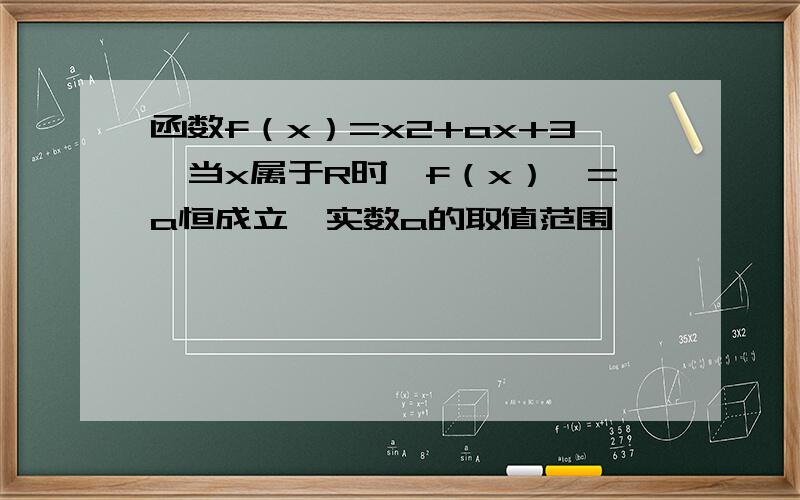 函数f（x）=x2+ax+3,当x属于R时,f（x）＞=a恒成立,实数a的取值范围