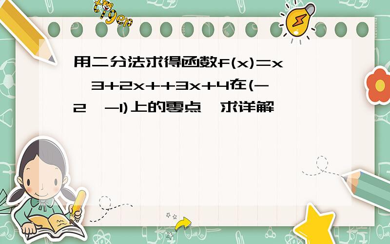 用二分法求得函数f(x)=x^3+2x++3x+4在(-2,-1)上的零点,求详解