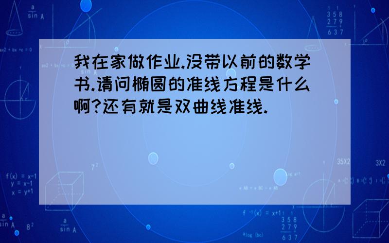 我在家做作业.没带以前的数学书.请问椭圆的准线方程是什么啊?还有就是双曲线准线.