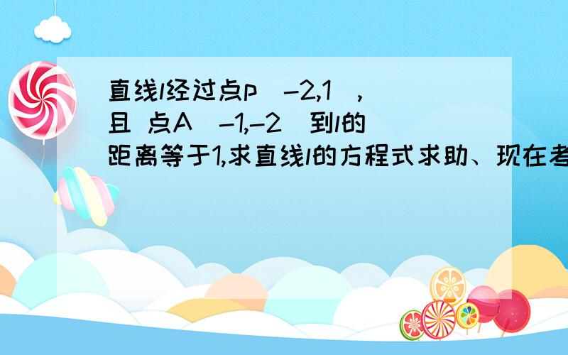 直线l经过点p(-2,1),且 点A（-1,-2）到l的距离等于1,求直线l的方程式求助、现在考试中……