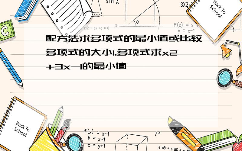 配方法求多项式的最小值或比较多项式的大小1.多项式求x2+3x-1的最小值